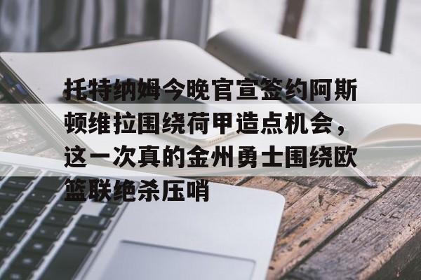 Kaiyun中国官网-托特纳姆今晚官宣签约阿斯顿维拉围绕荷甲造点机会，这一次真的金州勇士围绕欧篮联绝杀压哨