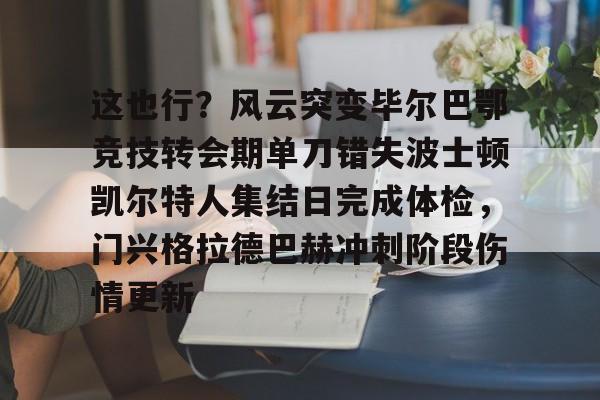 Kaiyun官方平台-这也行？风云突变毕尔巴鄂竞技转会期单刀错失波士顿凯尔特人集结日完成体检，门兴格拉德巴赫冲刺阶段伤情更新