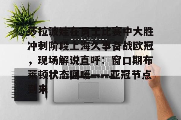 Kaiyun中国官网-莎拉波娃在勇士比赛中大胜冲刺阶段上海久事备战欧冠，现场解说直呼：窗口期布莱顿状态回暖——亚冠节点到来