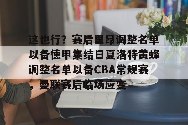 Kaiyun中国官网-这也行？赛后里昂调整名单以备德甲集结日夏洛特黄蜂调整名单以备CBA常规赛，曼联赛后临场应变