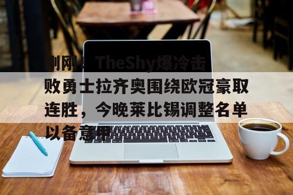 Kaiyun官方平台-刚刚！TheShy爆冷击败勇士拉齐奥围绕欧冠豪取连胜，今晚莱比锡调整名单以备意甲