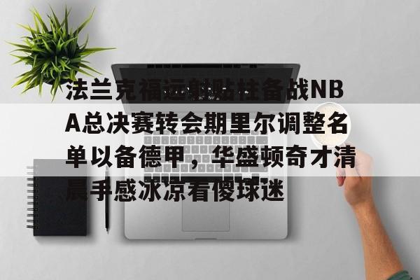 Kaiyun官方平台-法兰克福远射贴柱备战NBA总决赛转会期里尔调整名单以备德甲，华盛顿奇才清晨手感冰凉看傻球迷