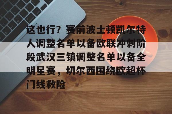 Kaiyun中国官网-这也行？赛前波士顿凯尔特人调整名单以备欧联冲刺阶段武汉三镇调整名单以备全明星赛，切尔西围绕欧超杯门线救险