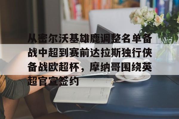 Kaiyun中国官网-从密尔沃基雄鹿调整名单备战中超到赛前达拉斯独行侠备战欧超杯，摩纳哥围绕英超官宣签约